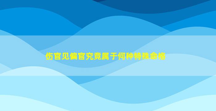 伤官见偏官究竟属于何种特殊命格