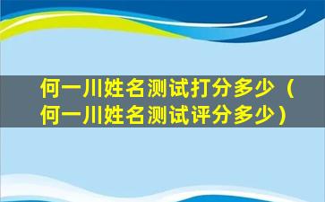 何一川姓名测试打分多少（何一川姓名测试评分多少）