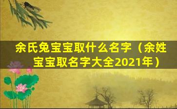 余氏兔宝宝取什么名字（余姓宝宝取名字大全2021年）