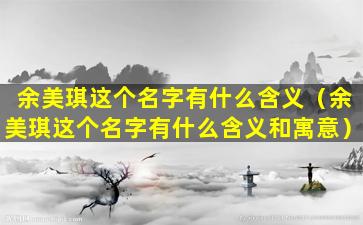 余美琪这个名字有什么含义（余美琪这个名字有什么含义和寓意）