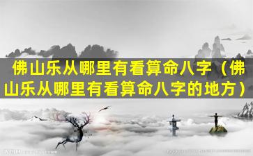 佛山乐从哪里有看算命八字（佛山乐从哪里有看算命八字的地方）