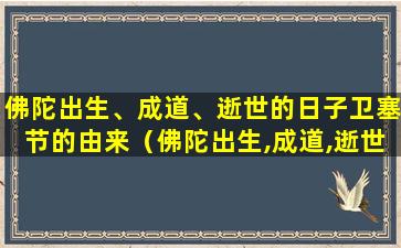 佛陀出生、成道、逝世的日子卫塞节的由来（佛陀出生,成道,逝世的日子卫塞节的由来）