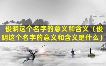 俊明这个名字的意义和含义（俊明这个名字的意义和含义是什么）