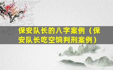 保安队长的八字案例（保安队长吃空饷判刑案例）