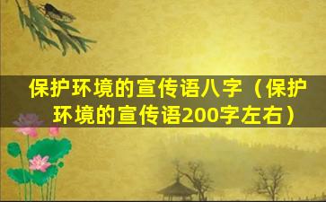 保护环境的宣传语八字（保护环境的宣传语200字左右）