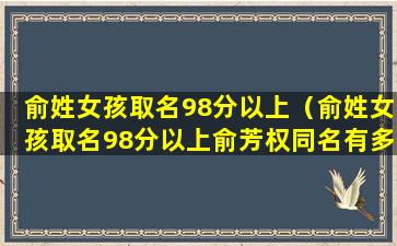 俞姓女孩取名98分以上（俞姓女孩取名98分以上俞芳权同名有多少）