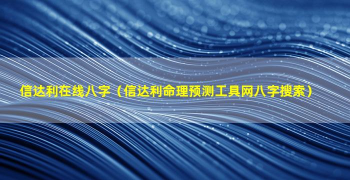 信达利在线八字（信达利命理预测工具网八字搜索）