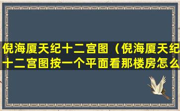 倪海厦天纪十二宫图（倪海厦天纪十二宫图按一个平面看那楼房怎么看）