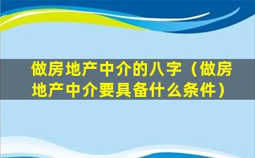 做房地产中介的八字（做房地产中介要具备什么条件）