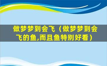 做梦梦到会飞（做梦梦到会飞的鱼,而且鱼特别好看）