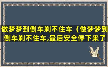 做梦梦到倒车刹不住车（做梦梦到倒车刹不住车,最后安全停下来了）