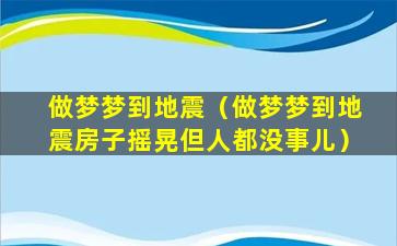 做梦梦到地震（做梦梦到地震房子摇晃但人都没事儿）