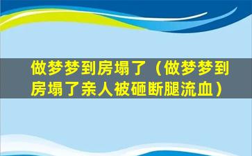 做梦梦到房塌了（做梦梦到房塌了亲人被砸断腿流血）