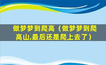 做梦梦到爬高（做梦梦到爬高山,最后还是爬上去了）