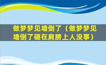 做梦梦见墙倒了（做梦梦见墙倒了砸在肩膀上人没事）