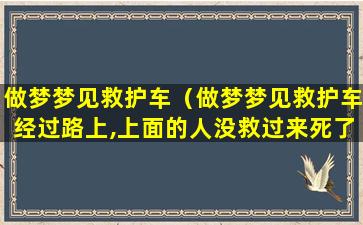 做梦梦见救护车（做梦梦见救护车经过路上,上面的人没救过来死了）