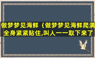 做梦梦见海鲜（做梦梦见海鲜爬满全身紧紧贴住,叫人一一取下来了）