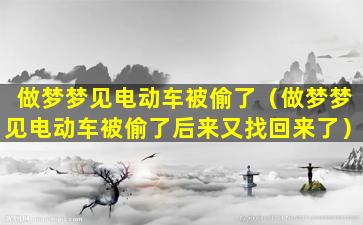 做梦梦见电动车被偷了（做梦梦见电动车被偷了后来又找回来了）