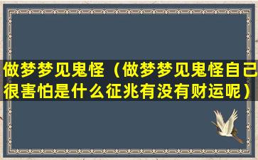 做梦梦见鬼怪（做梦梦见鬼怪自己很害怕是什么征兆有没有财运呢）