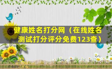 健康姓名打分网（在线姓名测试打分评分免费123查）