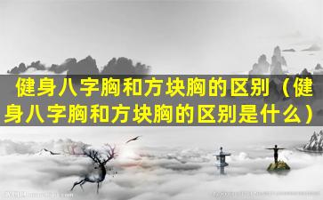 健身八字胸和方块胸的区别（健身八字胸和方块胸的区别是什么）