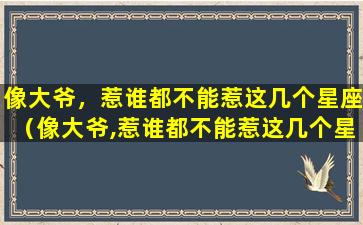 像大爷，惹谁都不能惹这几个星座（像大爷,惹谁都不能惹这几个星座的人）