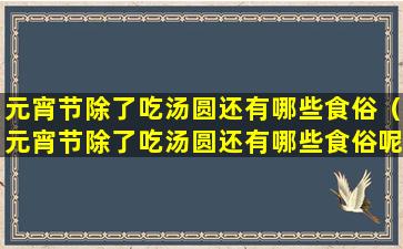 元宵节除了吃汤圆还有哪些食俗（元宵节除了吃汤圆还有哪些食俗呢）