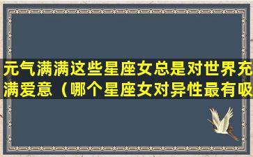 元气满满这些星座女总是对世界充满爱意（哪个星座女对异性最有吸引力）