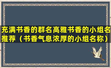 充满书香的群名高雅书香的小组名推荐（书香气息浓厚的小组名称）