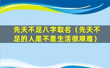 先天不足八字取名（先天不足的人是不是生活很艰难）