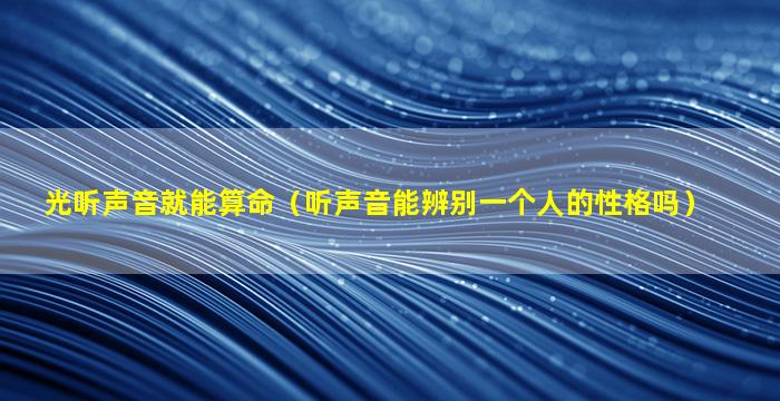 光听声音就能算命（听声音能辨别一个人的性格吗）