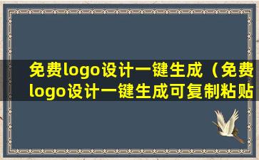 免费logo设计一键生成（免费logo设计一键生成可复制粘贴）