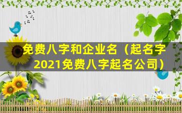 免费八字和企业名（起名字2021免费八字起名公司）