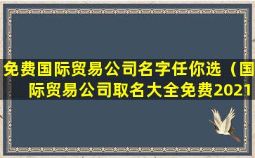 免费国际贸易公司名字任你选（国际贸易公司取名大全免费2021年）