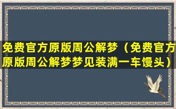 免费官方原版周公解梦（免费官方原版周公解梦梦见装满一车馒头）