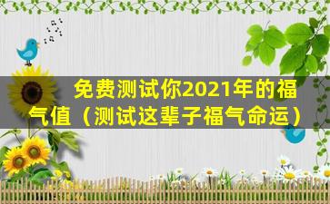 免费测试你2021年的福气值（测试这辈子福气命运）