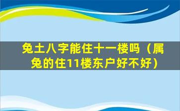 兔土八字能住十一楼吗（属兔的住11楼东户好不好）