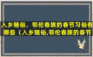 入乡随俗，鄂伦春族的春节习俗有哪些（入乡随俗,鄂伦春族的春节习俗有哪些）