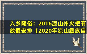 入乡随俗：2016凉山州火把节放假安排（2020年凉山彝族自治州火把节放假时间）