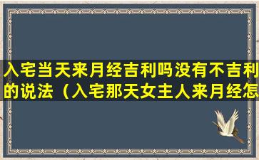 入宅当天来月经吉利吗没有不吉利的说法（入宅那天女主人来月经怎么办）