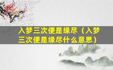 入梦三次便是缘尽（入梦三次便是缘尽什么意思）