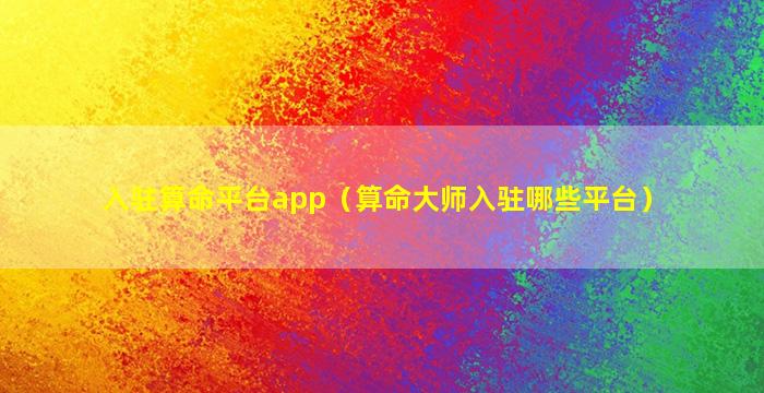 入驻算命平台app（算命大师入驻哪些平台）