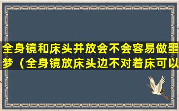 全身镜和床头并放会不会容易做噩梦（全身镜放床头边不对着床可以吗）