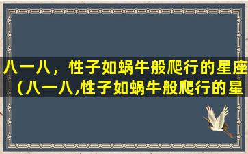 八一八，性子如蜗牛般爬行的星座（八一八,性子如蜗牛般爬行的星座）