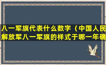 八一军旗代表什么数字（中国人民解放军八一军旗的样式于哪一年确定下来）