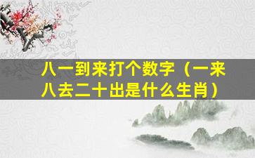 八一到来打个数字（一来八去二十出是什么生肖）