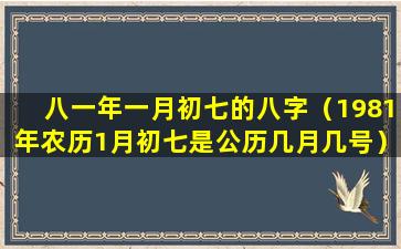 八一年一月初七的八字（1981年农历1月初七是公历几月几号）