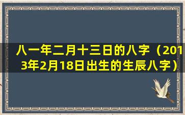 八一年二月十三日的八字（2013年2月18日出生的生辰八字）