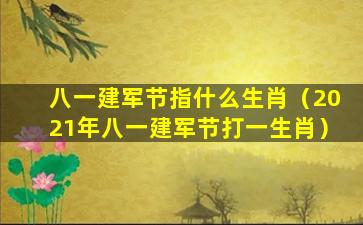 八一建军节指什么生肖（2021年八一建军节打一生肖）