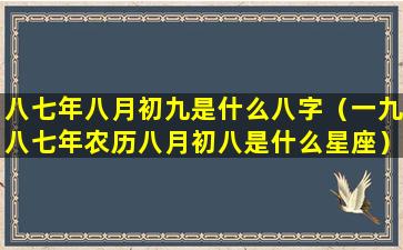 八七年八月初九是什么八字（一九八七年农历八月初八是什么星座）